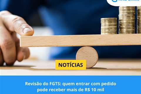 Revisão do FGTS: quem entrar com pedido pode receber mais de R$ 10 mil