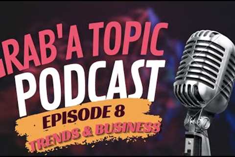 Grab''A Topic Podcast | Episode 8 | Trends & Business