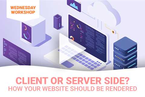 Client or Server Side? How Your Website Should Render