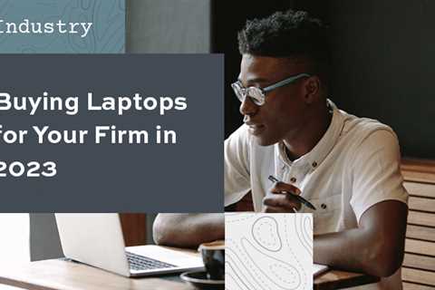 Buying Laptops for Your Firm in 2023