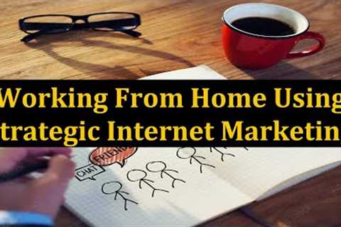 Working From Home Using Strategic Internet Marketing