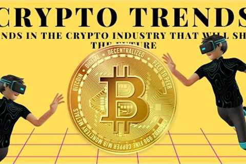 TRENDS IN THE CRYPTO SPACE THAT WILL SHAPE THE FUTURE