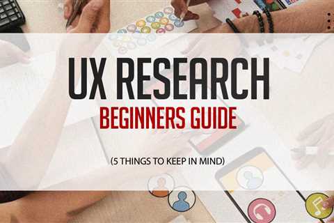 UX Research Beginners Guide (5 Things To Keep In Mind)