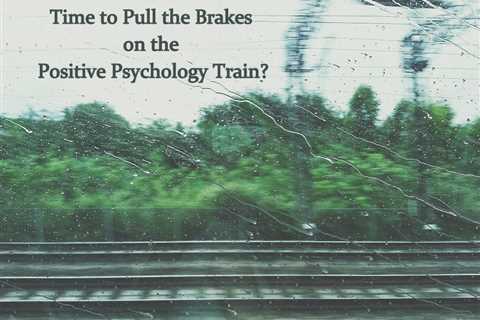 Time to Pull the Brakes on the Positive Psychology Train? - Selection x Design