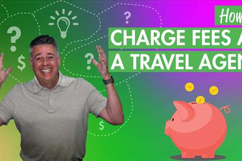 How to Charge Fees as a Travel Agent