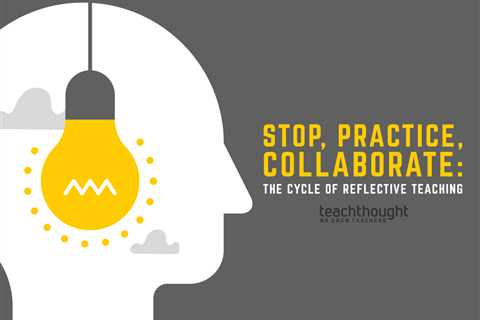 Stop, Practice, Collaborate: The Cycle Of Reflective Teaching