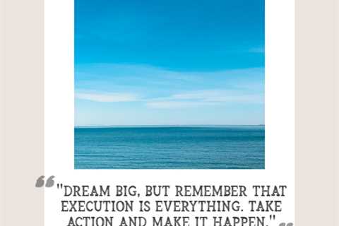 “Dream big, but remember that execution is everything. Take action and make it happen.”