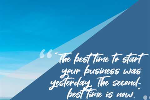 “The best time to start your business was yesterday. The second-best time is now.”