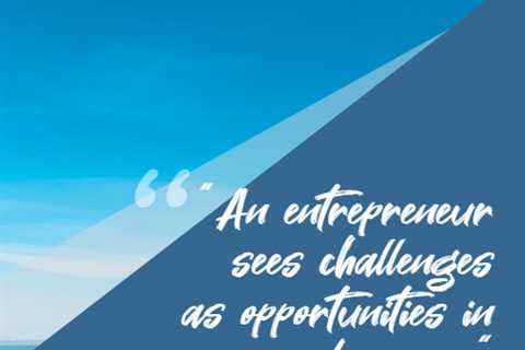 “An entrepreneur sees challenges as opportunities in disguise.”