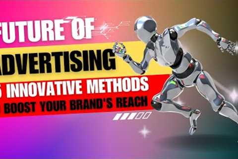 Future of Advertising: 25 Innovative Methods to Boost Your Brand''s Reach