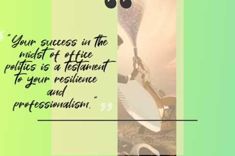 “Your success in the midst of office politics is a testament to your resilience and professionalism...