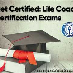 Get Certified: Life Coach Certification Exams