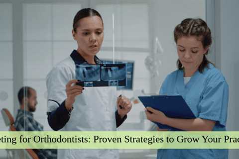 Marketing for Orthodontists: Proven Strategies to Grow Your Practice