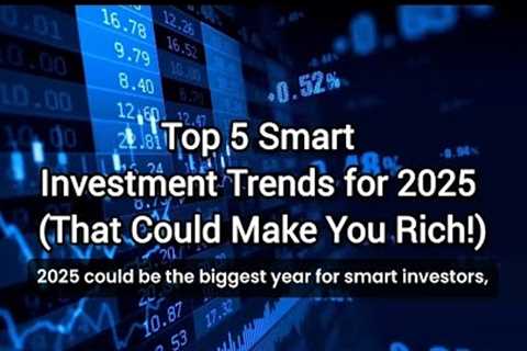 Top 5 Smart Investment Trends for 2025 (That Could Make You Rich!)